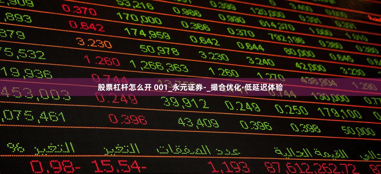 股票杠杆怎么开 001_永元证券-_撮合优化·低延迟体验