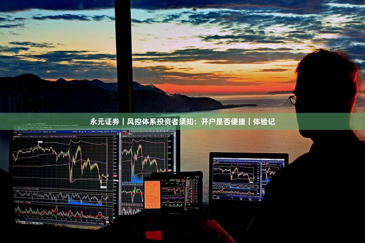 永元证券｜风控体系投资者须知：开户是否便捷｜体验记
