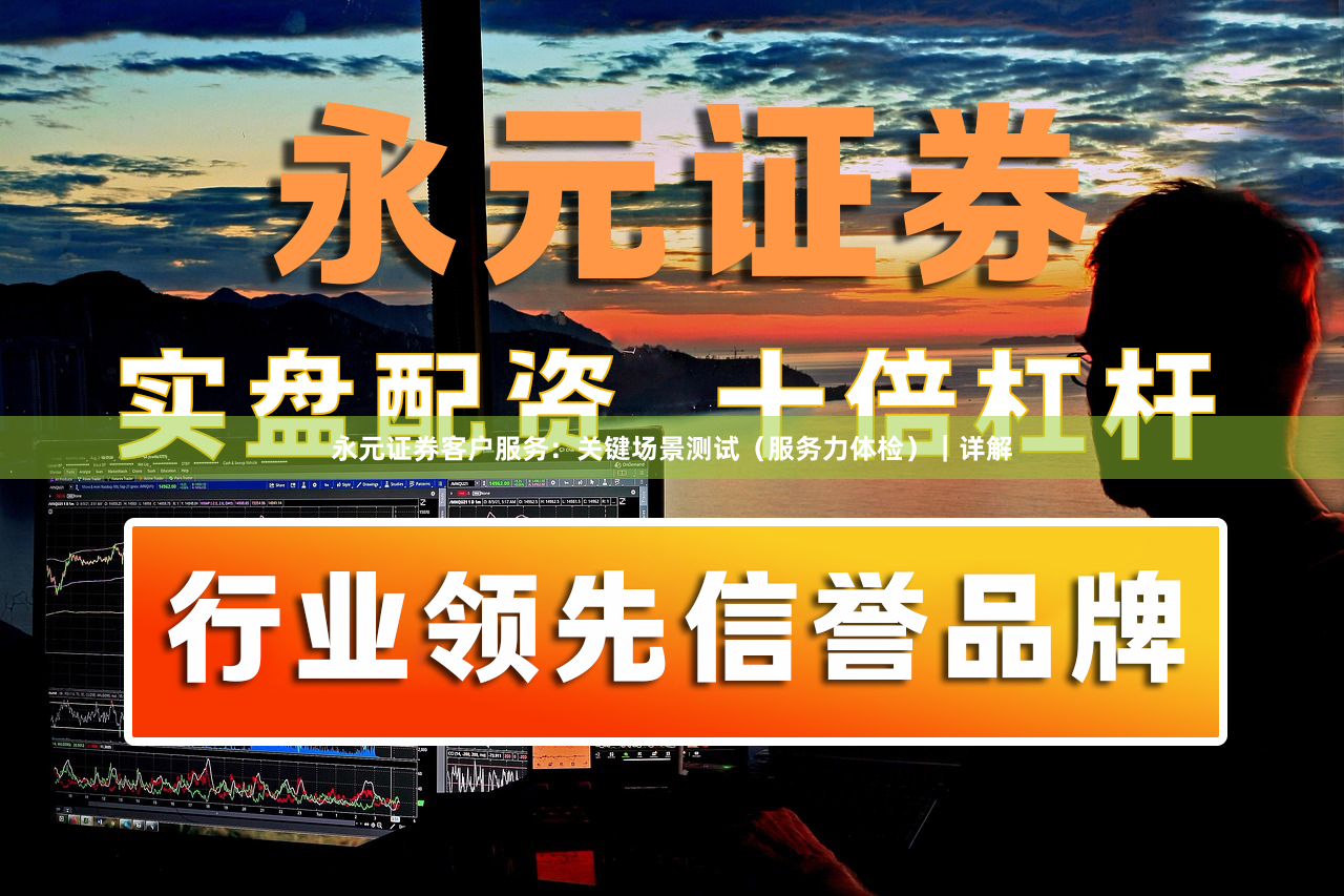 永元证券客户服务：关键场景测试（服务力体检）｜详解