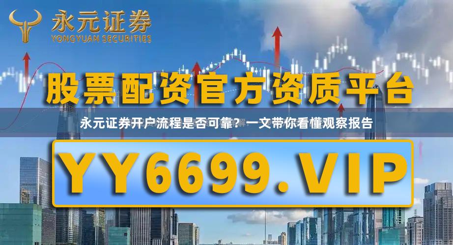 永元证券开户流程是否可靠？一文带你看懂观察报告
