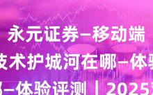 永元证券—移动端体验—技术护城河在哪—体验评测｜2025观察