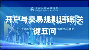 开户与交易规则追踪 关键五问