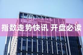 指数走势快讯 开盘必读