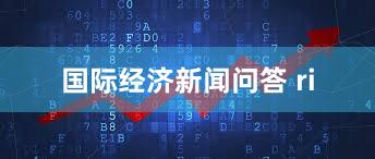 国际经济新闻问答 ri