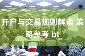 开户与交易规则解读 策略参考 bt