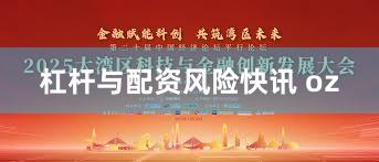 杠杆与配资风险快讯 oz
