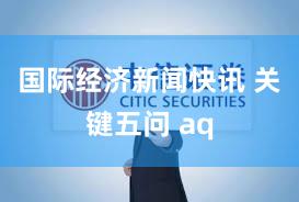 国际经济新闻快讯 关键五问 aq