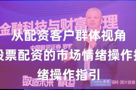 从配资客户群体视角看股票配资的市场情绪操作指引