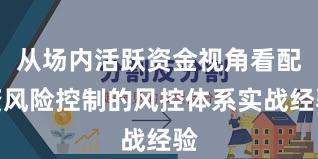 从场内活跃资金视角看配资风险控制的风控体系实战经验
