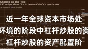 近一年全球资本市场处于震荡市环境的阶段中杠杆炒股的资产配置阶