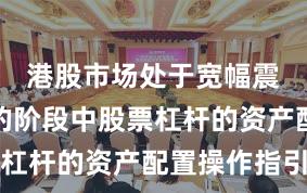 港股市场处于宽幅震荡周期的阶段中股票杠杆的资产配置操作指引