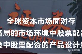 全球资本市场面对存量博弈格局的市场环境中股票配资的产品设计新