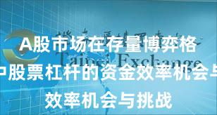 A股市场在存量博弈格局中中股票杠杆的资金效率机会与挑战