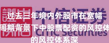 过去三年境内外股市在宽幅震荡周期背景下中股票配资的风控体系深
