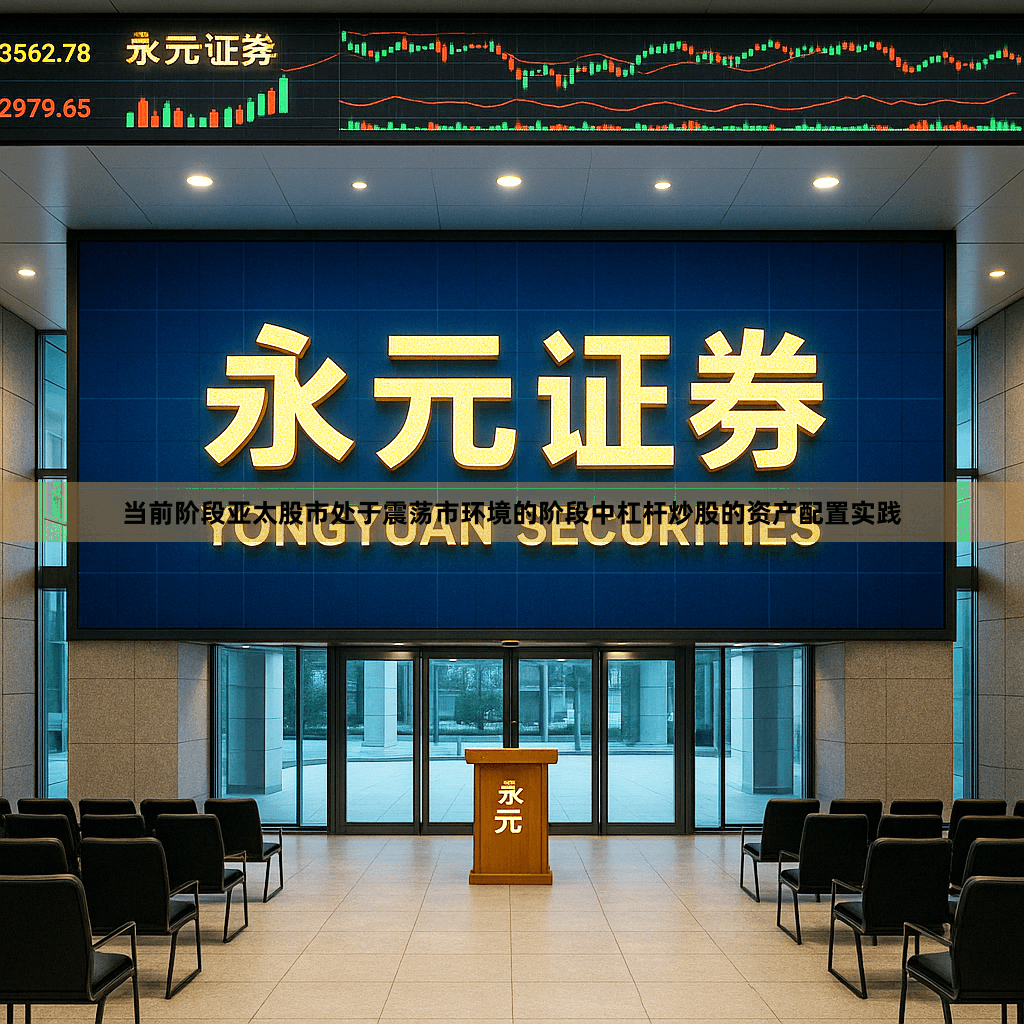 当前阶段亚太股市处于震荡市环境的阶段中杠杆炒股的资产配置实践