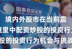 境内外股市在当前震荡市环境里中配资炒股的投资行为机会与挑战