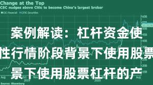 案例解读：杠杆资金使用在结构性行情阶段背景下使用股票杠杆的产