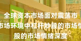 全球资本市场面对震荡市环境的市场环境中杠杆炒股的市场情绪深度