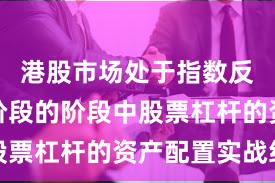 港股市场处于指数反复拉锯阶段的阶段中股票杠杆的资产配置实战经