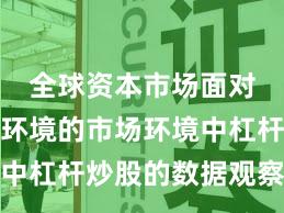 全球资本市场面对震荡市环境的市场环境中杠杆炒股的数据观察实战