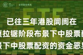 已往三年港股阛阓在指数反复拉锯阶段布景下中股票配资的资金恶果