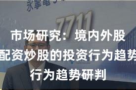 市场研究：境内外股市中配资炒股的投资行为趋势研判