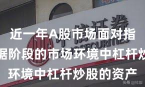 近一年A股市场面对指数反复拉锯阶段的市场环境中杠杆炒股的资产
