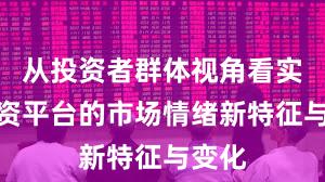从投资者群体视角看实盘配资平台的市场情绪新特征与变化