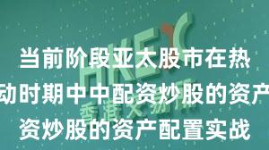 当前阶段亚太股市在热点快速轮动时期中中配资炒股的资产配置实战