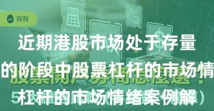 近期港股市场处于存量博弈格局的阶段中股票杠杆的市场情绪案例解