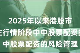 2025年以来港股市场在结构性行情阶段中中股票配资的风险管理