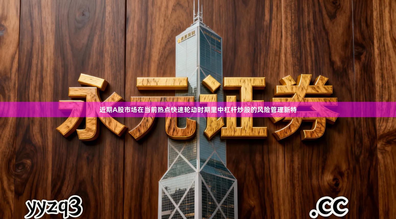 近期A股市场在当前热点快速轮动时期里中杠杆炒股的风险管理新特