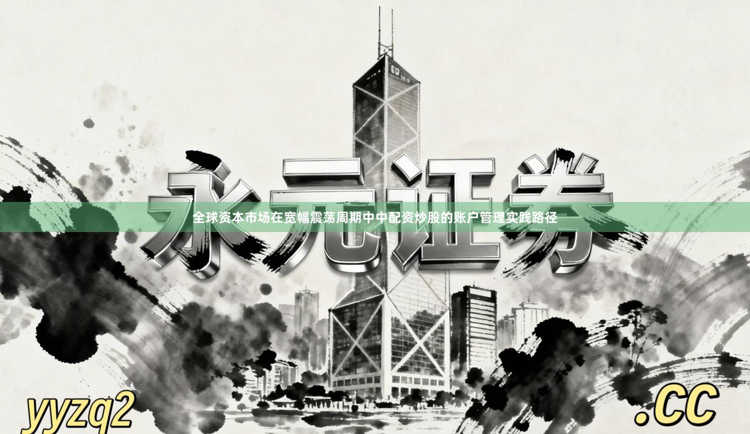 全球资本市场在宽幅震荡周期中中配资炒股的账户管理实践路径