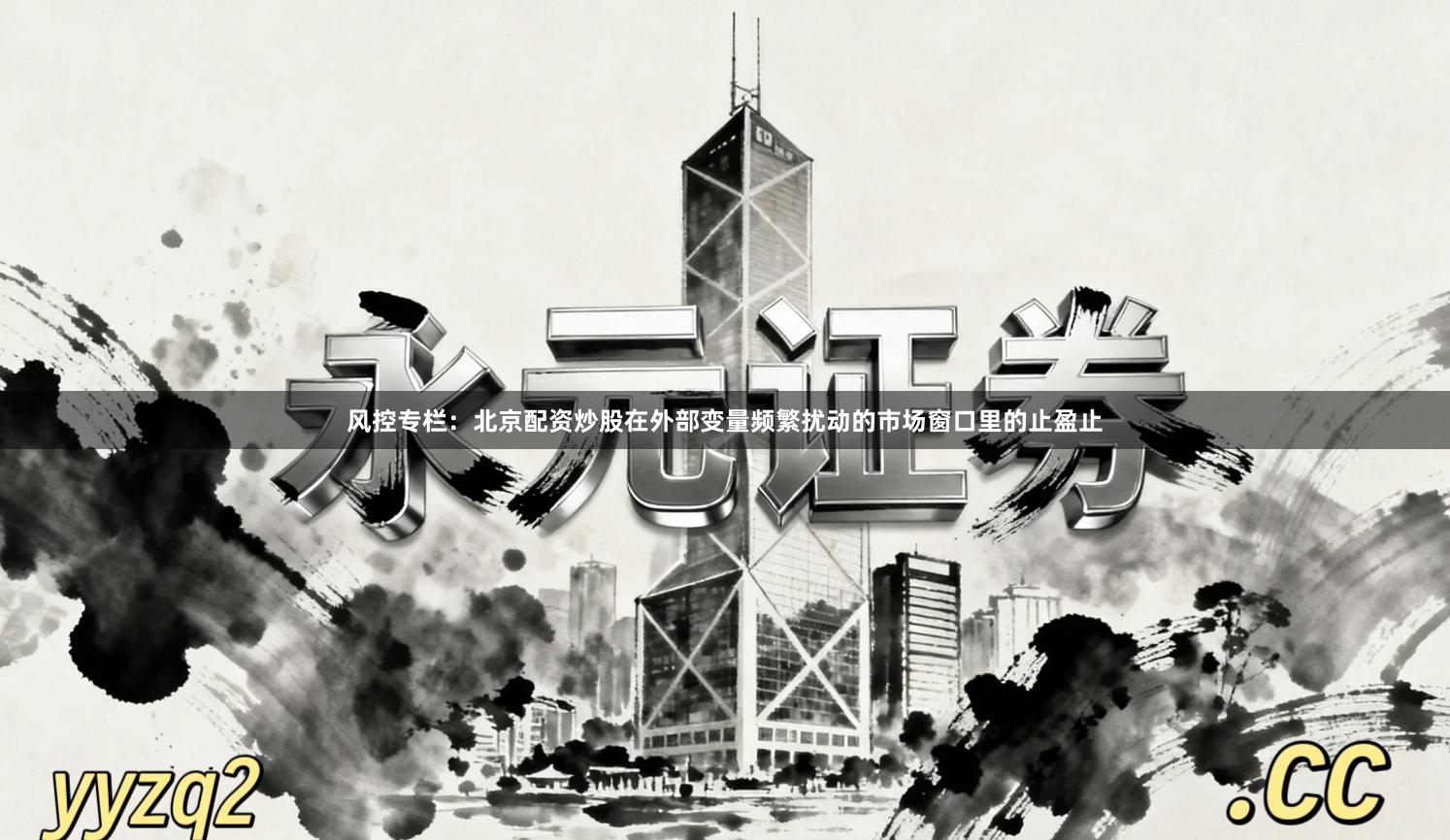 风控专栏：北京配资炒股在外部变量频繁扰动的市场窗口里的止盈止