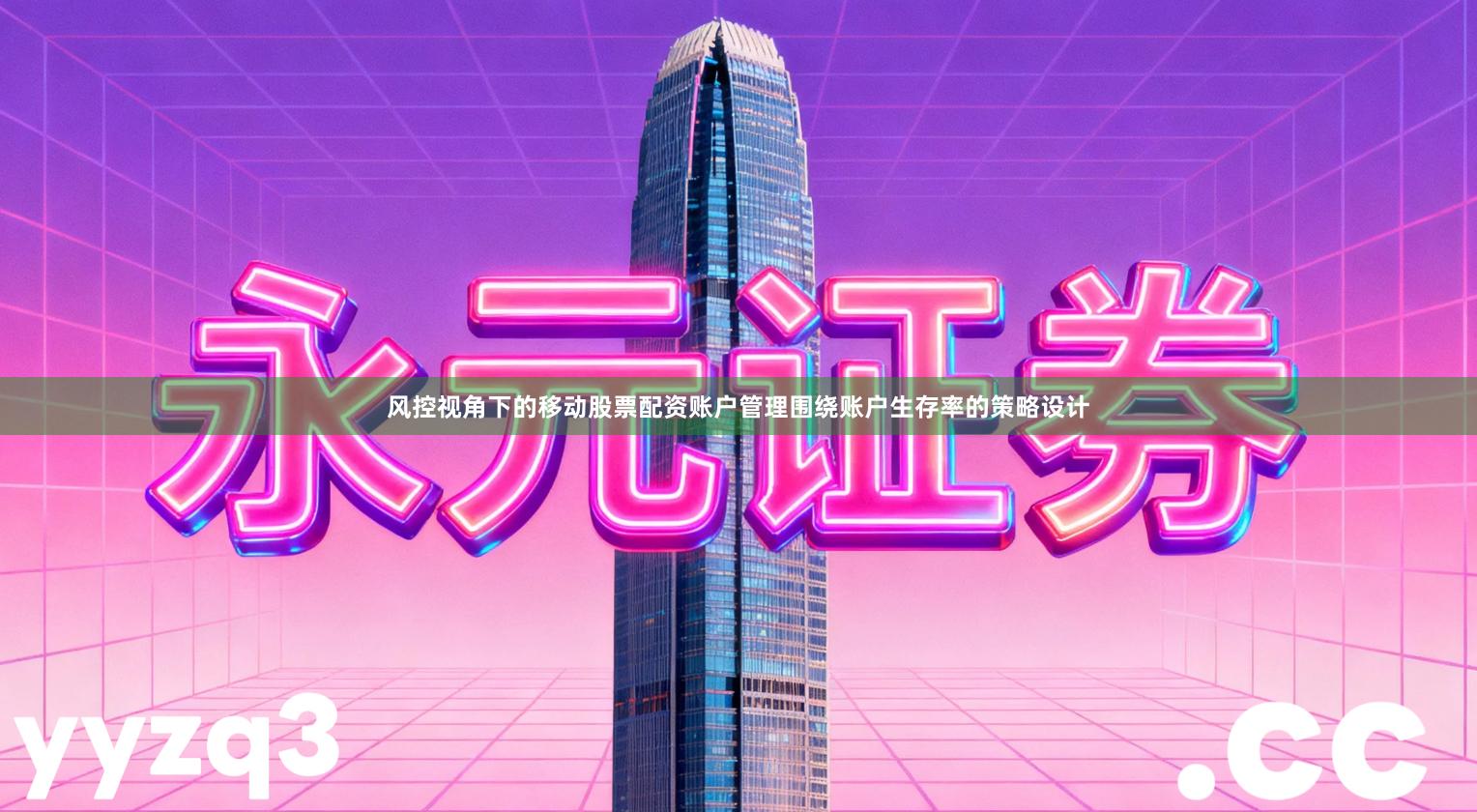 风控视角下的移动股票配资账户管理围绕账户生存率的策略设计