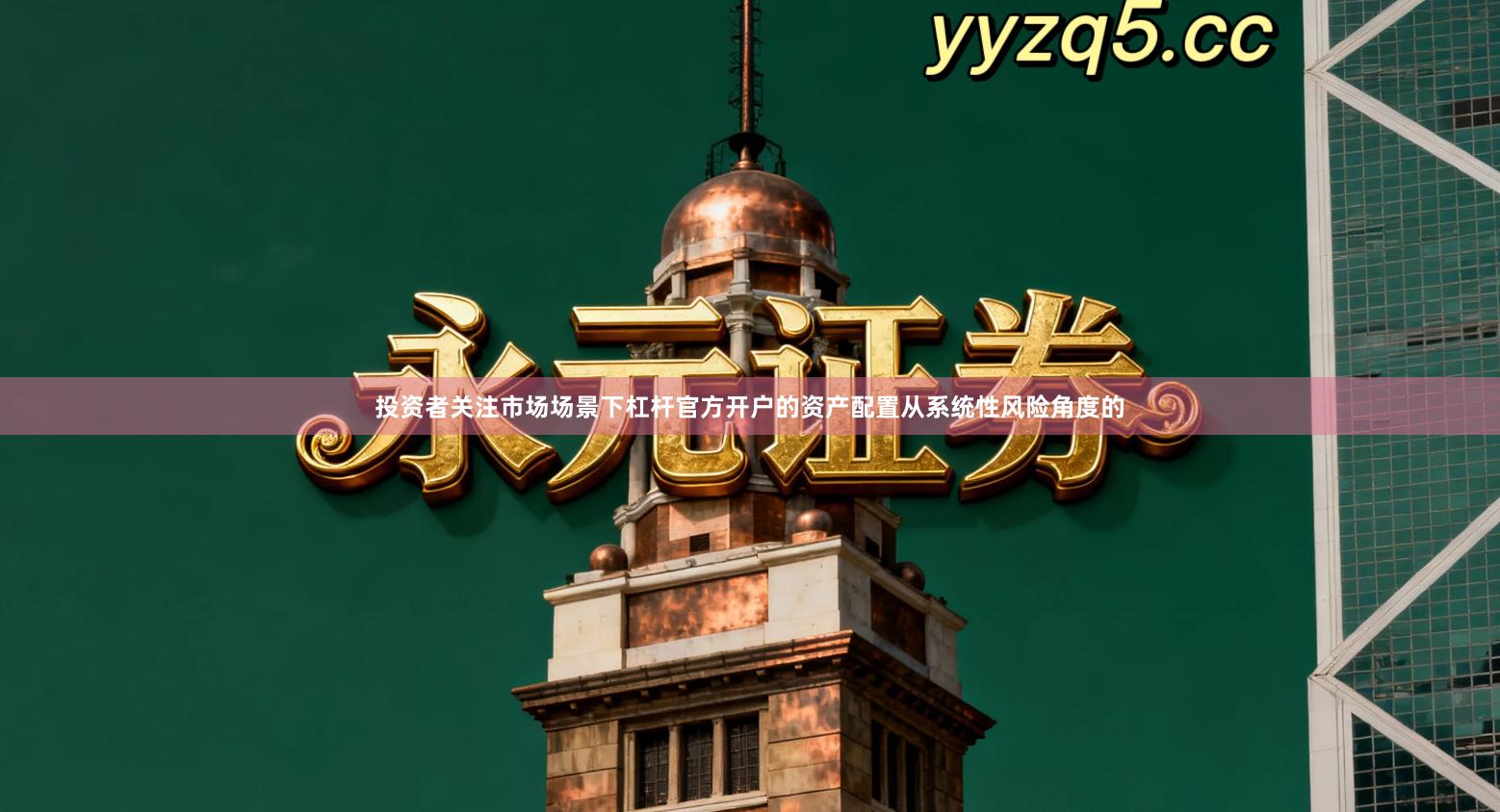 投资者关注市场场景下杠杆官方开户的资产配置从系统性风险角度的