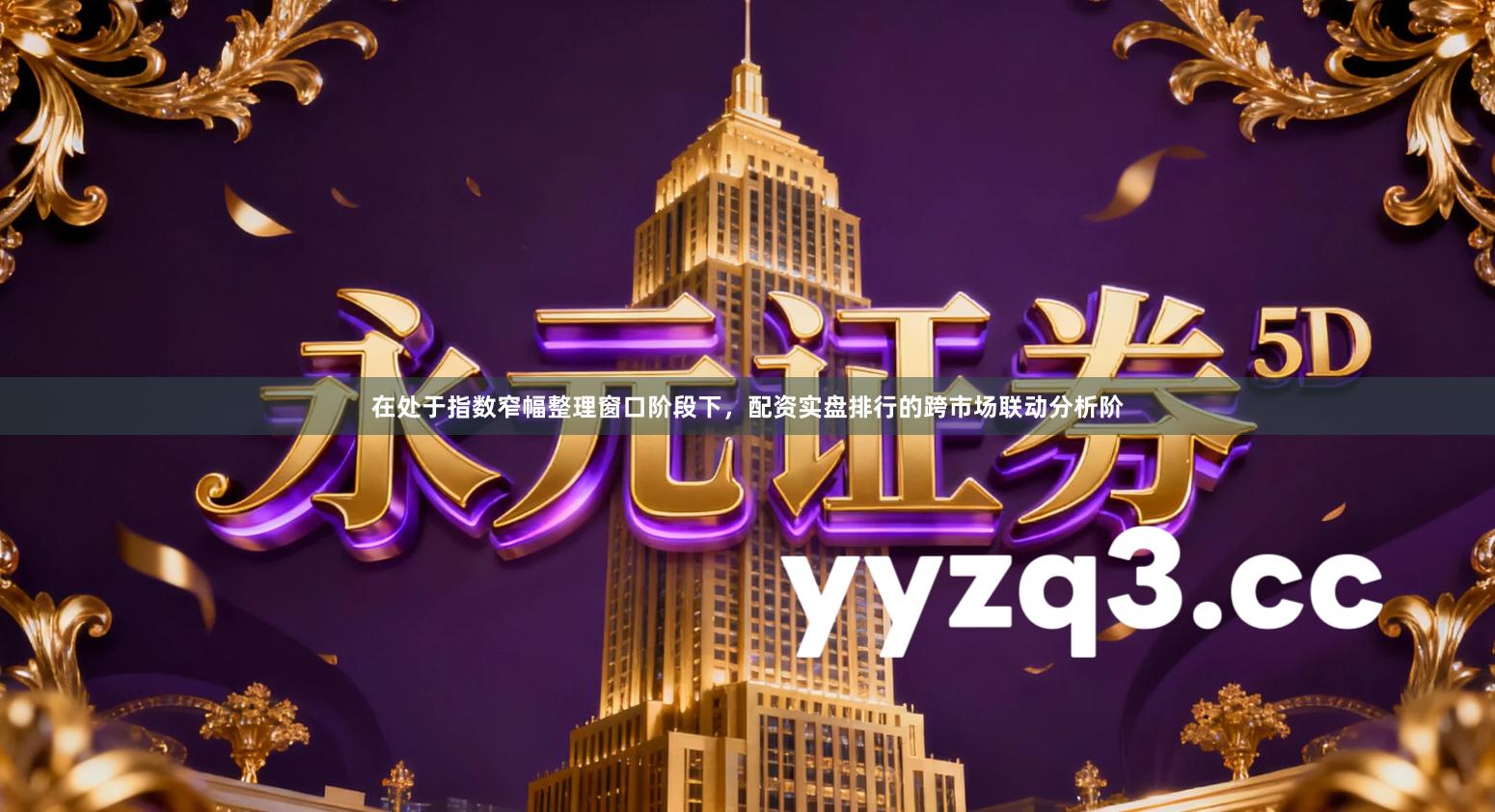 在处于指数窄幅整理窗口阶段下，配资实盘排行的跨市场联动分析阶