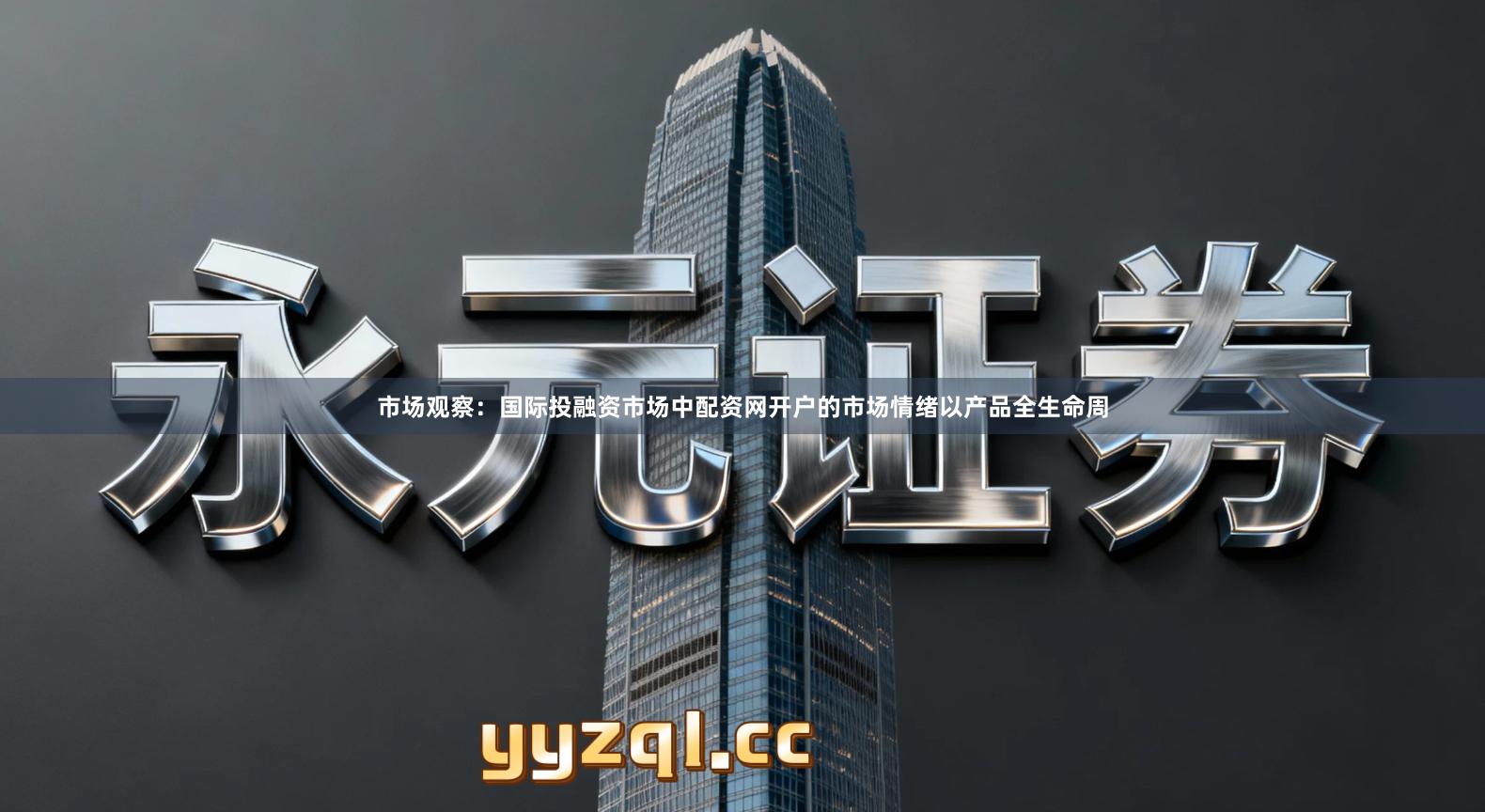 市场观察：国际投融资市场中配资网开户的市场情绪以产品全生命周