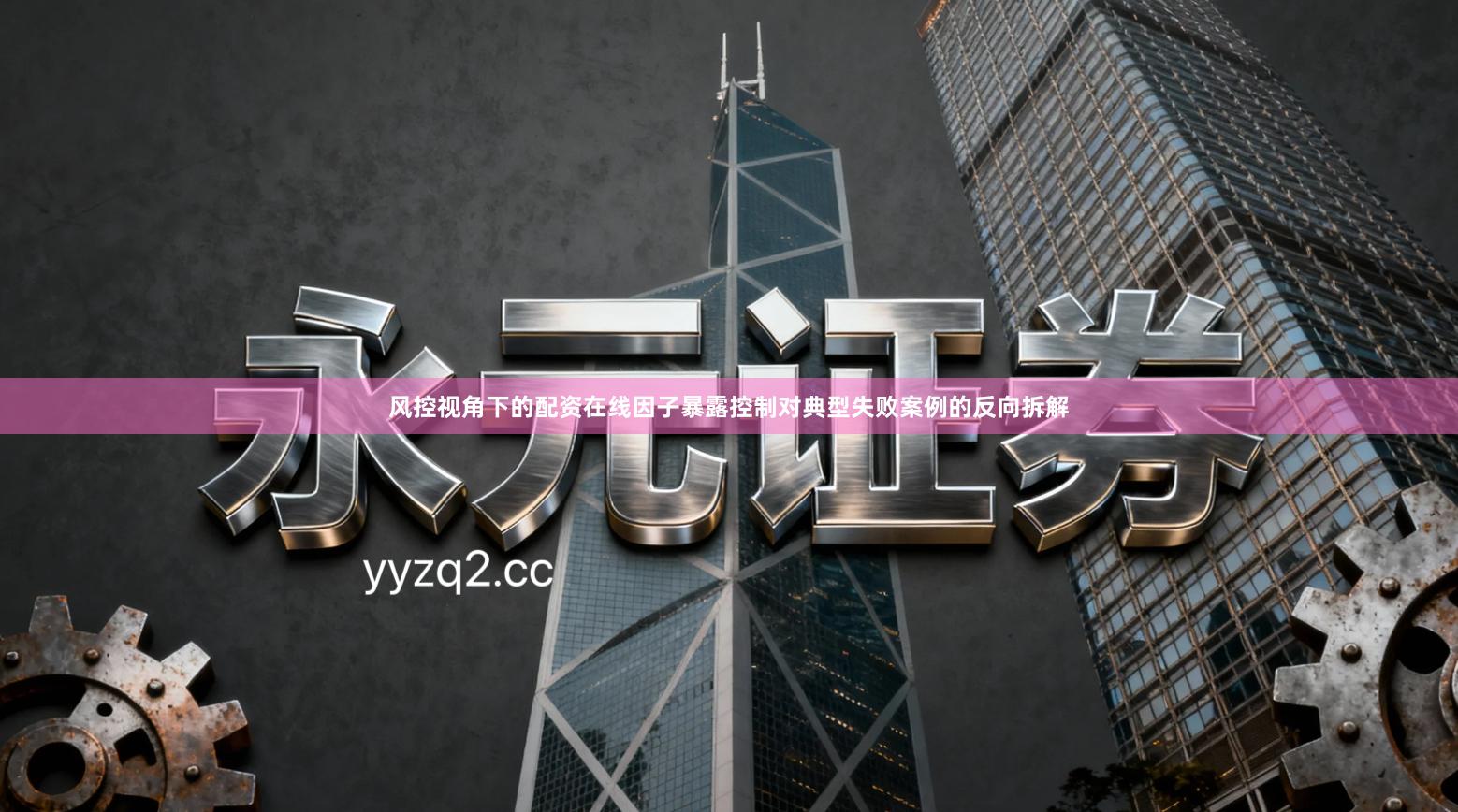 风控视角下的配资在线因子暴露控制对典型失败案例的反向拆解