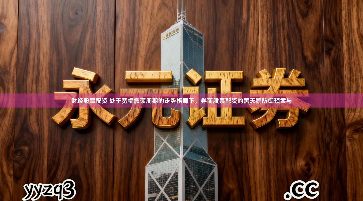 财经股票配资 处于宽幅震荡周期的走势格局下，券商股票配资的黑天鹅防御预案与