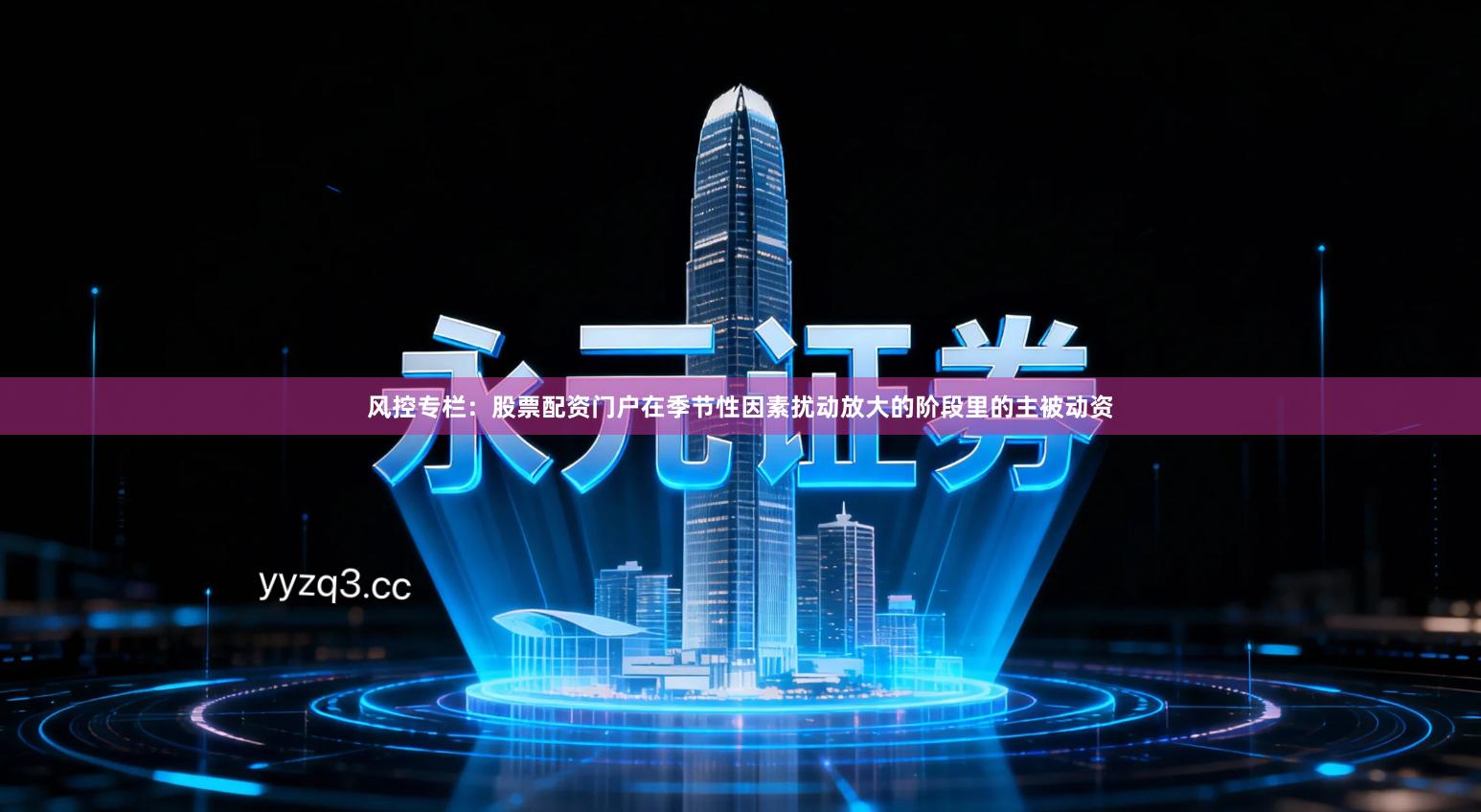 风控专栏：股票配资门户在季节性因素扰动放大的阶段里的主被动资