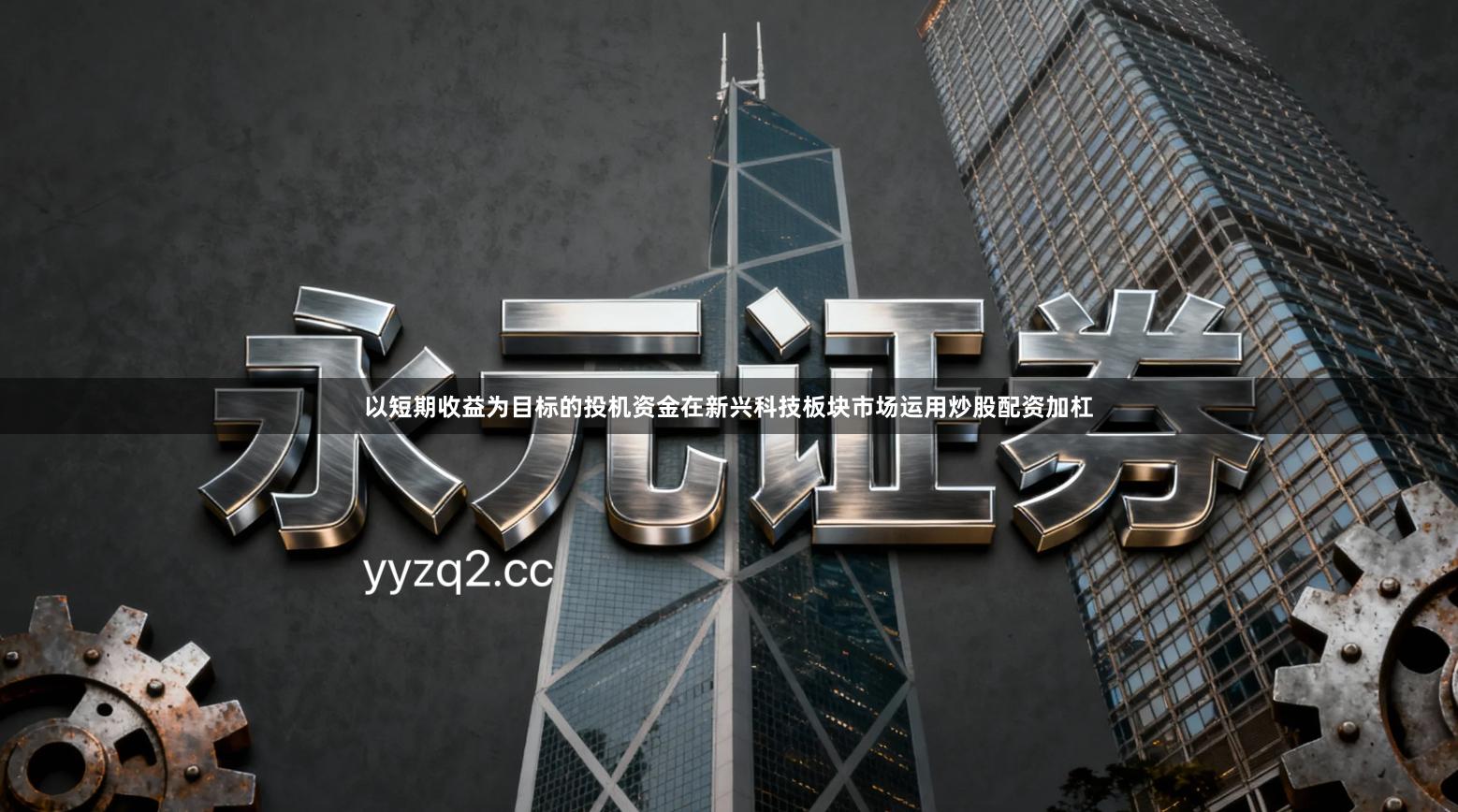 以短期收益为目标的投机资金在新兴科技板块市场运用炒股配资加杠