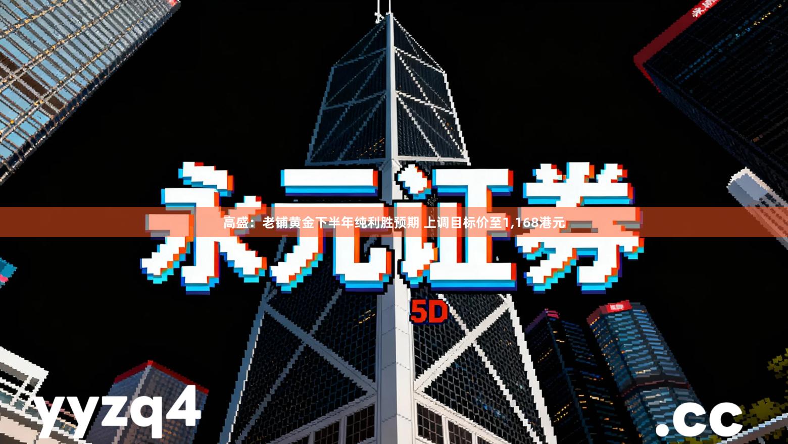 高盛：老铺黄金下半年纯利胜预期 上调目标价至1,168港元