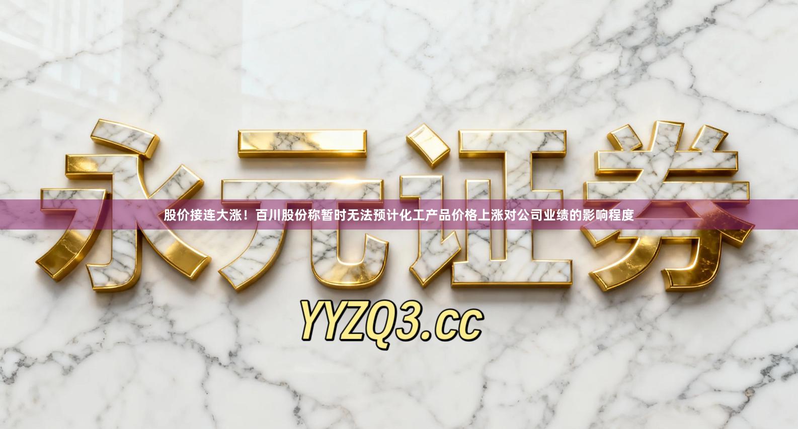 股价接连大涨！百川股份称暂时无法预计化工产品价格上涨对公司业绩的影响程度